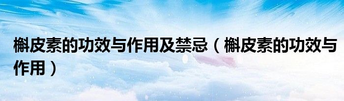 槲皮素的功效与作用及禁忌（槲皮素的功效与作用）