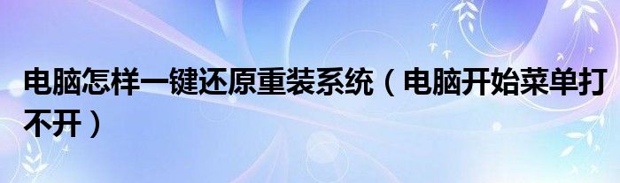 电脑怎样一键还原重装系统（电脑开始菜单打不开）
