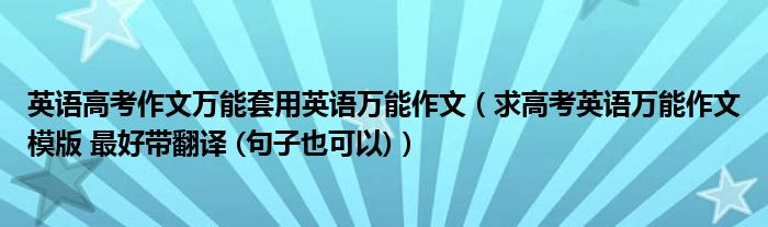 英语高考作文万能套用英语万能作文（求高考英语万能作文模版 最好带翻译 (句子也可以)）