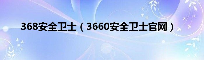 368安全卫士（3660安全卫士官网）
