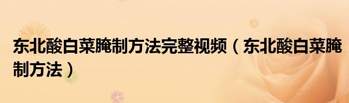 东北酸白菜腌制方法完整视频（东北酸白菜腌制方法）