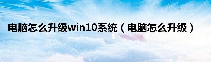 电脑怎么升级win10系统（电脑怎么升级）