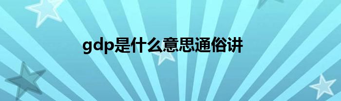 gdp是什么意思通俗讲