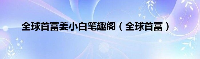 全球首富姜小白笔趣阁（全球首富）
