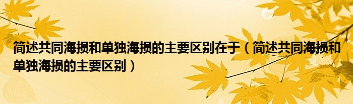 简述共同海损和单独海损的主要区别在于（简述共同海损和单独海损的主要区别）