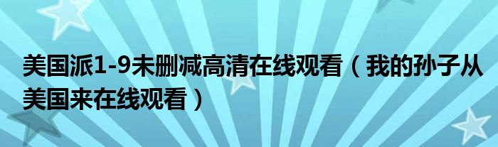 美国派1-9未删减高清在线观看（我的孙子从美国来在线观看）