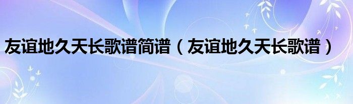 友谊地久天长歌谱简谱（友谊地久天长歌谱）