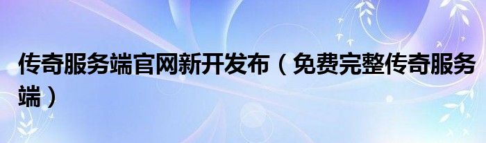 传奇服务端官网新开发布（免费完整传奇服务端）