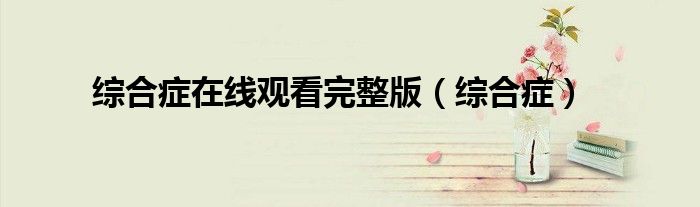 综合症在线观看完整版（综合症）
