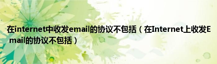 在internet中收发email的协议不包括（在Internet上收发E mail的协议不包括）