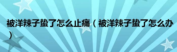 被洋辣子蛰了怎么止痛（被洋辣子蛰了怎么办）