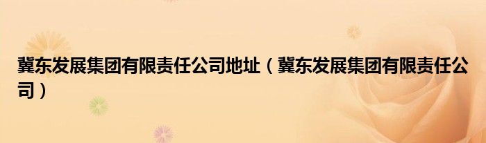 冀东发展集团有限责任公司地址（冀东发展集团有限责任公司）