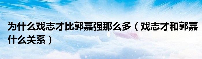 为什么戏志才比郭嘉强那么多（戏志才和郭嘉什么关系）