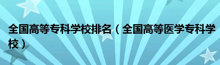 全国高等专科学校排名（全国高等医学专科学校）