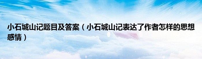 小石城山记题目及答案（小石城山记表达了作者怎样的思想感情）