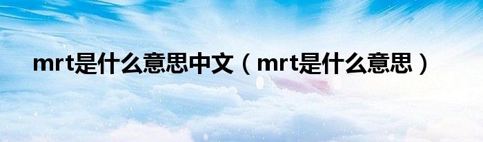 mrt是什么意思中文（mrt是什么意思）