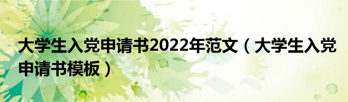 大学生入党申请书2022年范文（大学生入党申请书模板）