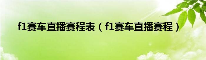f1赛车直播赛程表（f1赛车直播赛程）