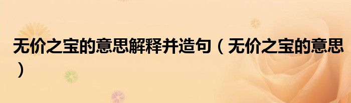 无价之宝的意思解释并造句（无价之宝的意思）