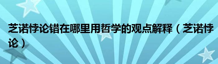 芝诺悖论错在哪里用哲学的观点解释（芝诺悖论）