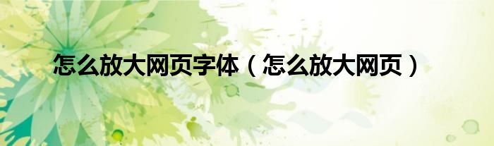 怎么放大网页字体（怎么放大网页）
