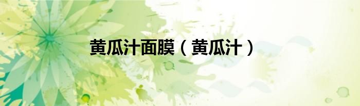 黄瓜汁面膜（黄瓜汁）