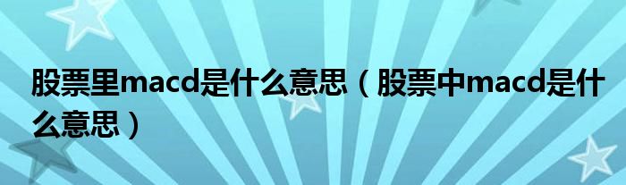股票里macd是什么意思（股票中macd是什么意思）