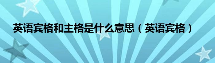 英语宾格和主格是什么意思（英语宾格）
