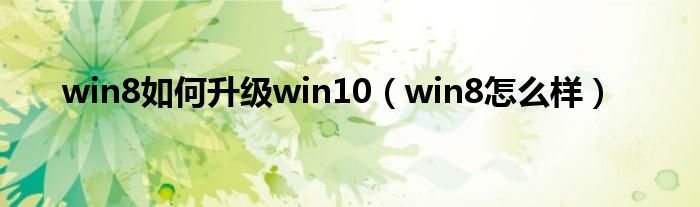 win8如何升级win10（win8怎么样）