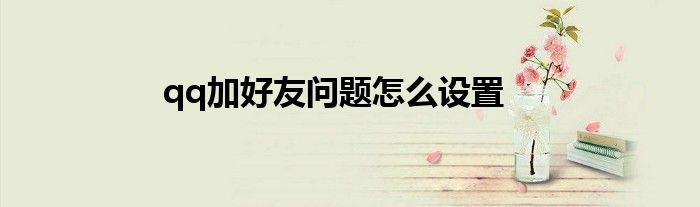 qq加好友问题怎么设置