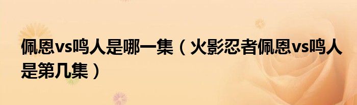 佩恩vs鸣人是哪一集（火影忍者佩恩vs鸣人是第几集）