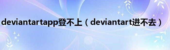 deviantartapp登不上（deviantart进不去）