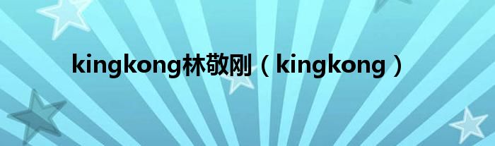 kingkong林敬刚（kingkong）