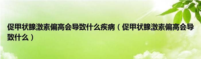 促甲状腺激素偏高会导致什么疾病（促甲状腺激素偏高会导致什么）