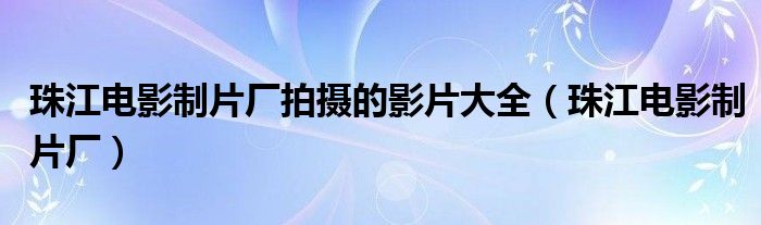 珠江电影制片厂拍摄的影片大全（珠江电影制片厂）