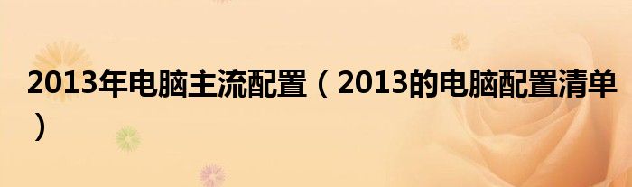 2013年电脑主流配置（2013的电脑配置清单）