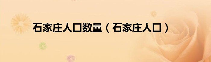 石家庄人口数量（石家庄人口）