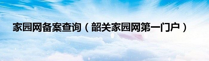 家园网备案查询（韶关家园网第一门户）