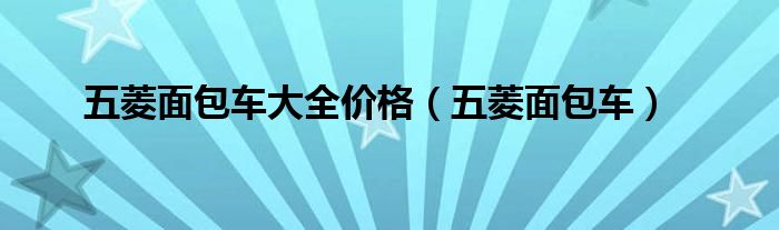 五菱面包车大全价格（五菱面包车）