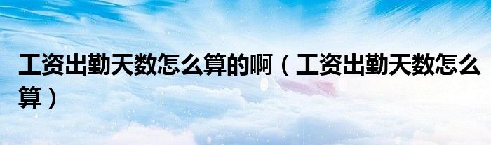 工资出勤天数怎么算的啊（工资出勤天数怎么算）