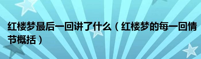红楼梦最后一回讲了什么（红楼梦的每一回情节概括）