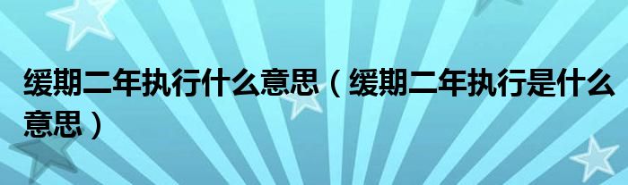 缓期二年执行什么意思（缓期二年执行是什么意思）