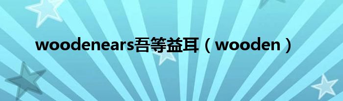 woodenears吾等益耳（wooden）