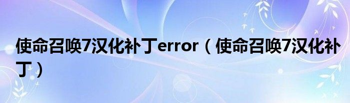 使命召唤7汉化补丁error（使命召唤7汉化补丁）