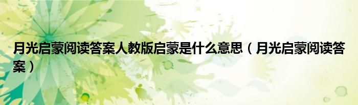 月光启蒙阅读答案人教版启蒙是什么意思（月光启蒙阅读答案）