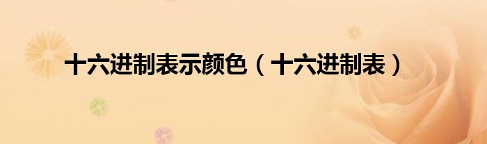 十六进制表示颜色（十六进制表）
