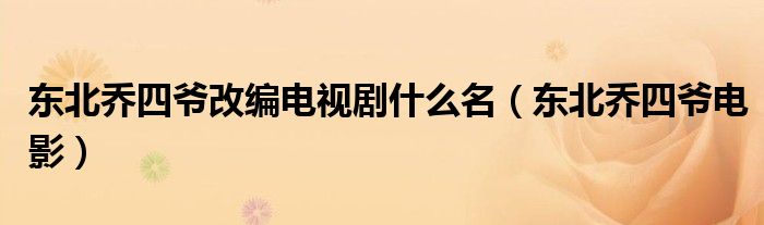东北乔四爷改编电视剧什么名（东北乔四爷电影）