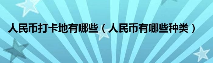 人民币打卡地有哪些（人民币有哪些种类）