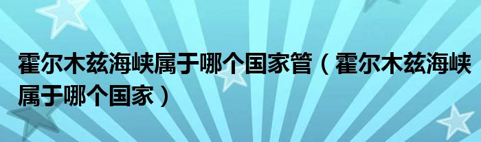 霍尔木兹海峡属于哪个国家管（霍尔木兹海峡属于哪个国家）