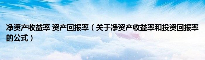 净资产收益率 资产回报率（关于净资产收益率和投资回报率的公式）
